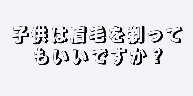 子供は眉毛を剃ってもいいですか？