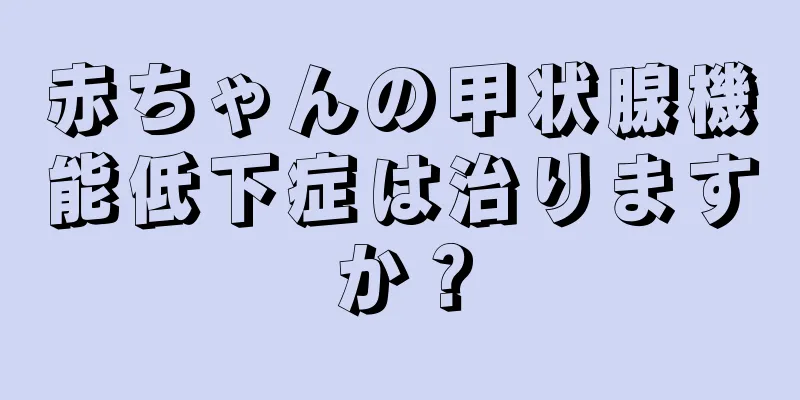 赤ちゃんの甲状腺機能低下症は治りますか？