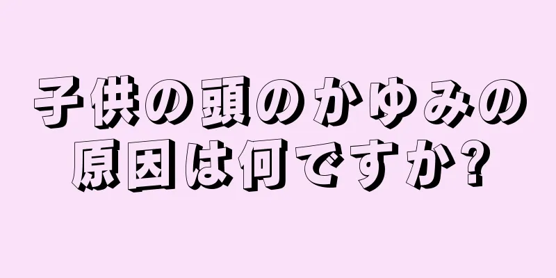 子供の頭のかゆみの原因は何ですか?