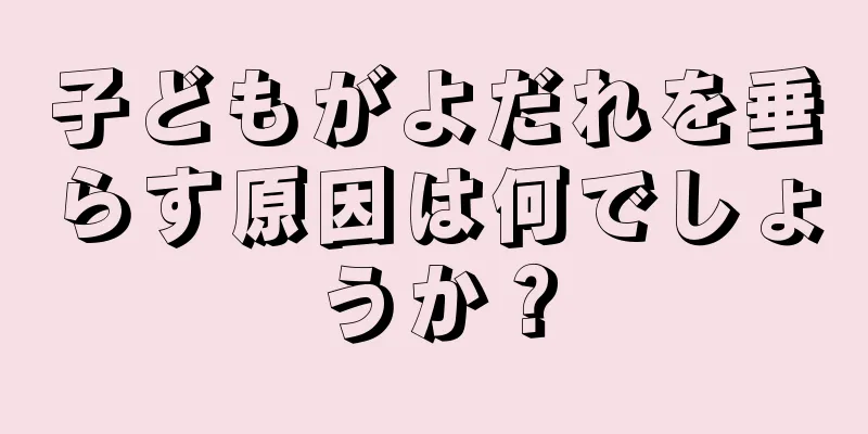 子どもがよだれを垂らす原因は何でしょうか？
