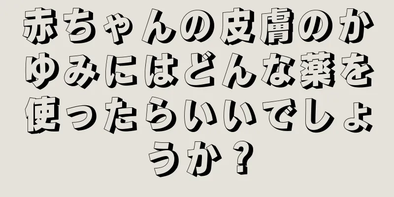 赤ちゃんの皮膚のかゆみにはどんな薬を使ったらいいでしょうか？