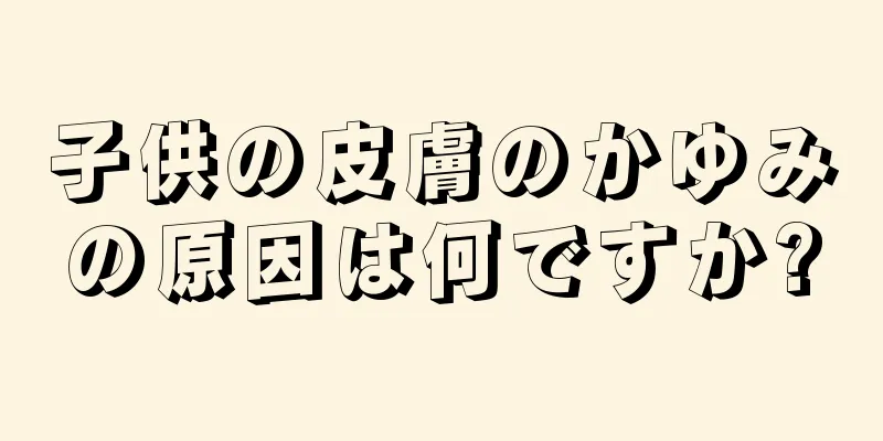 子供の皮膚のかゆみの原因は何ですか?