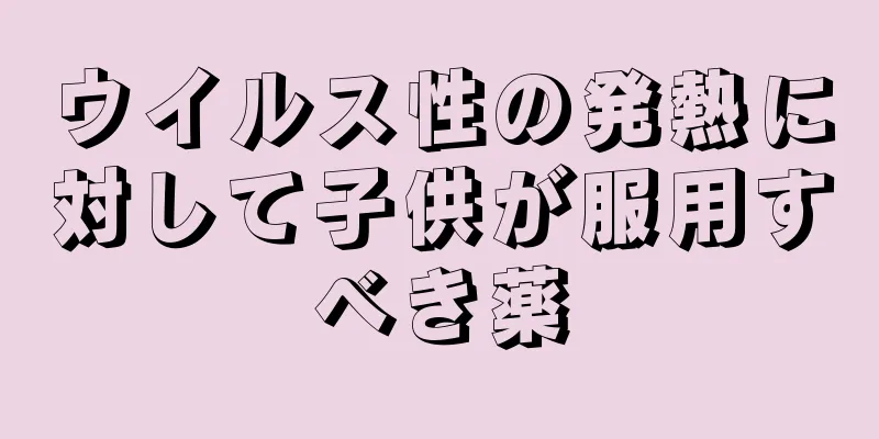 ウイルス性の発熱に対して子供が服用すべき薬