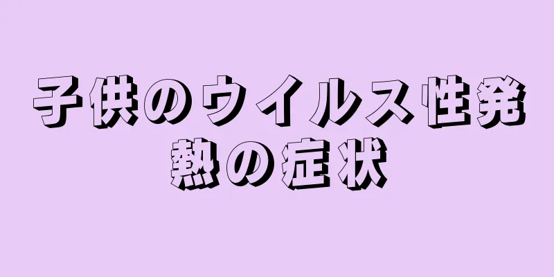 子供のウイルス性発熱の症状