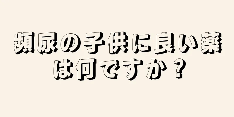 頻尿の子供に良い薬は何ですか？