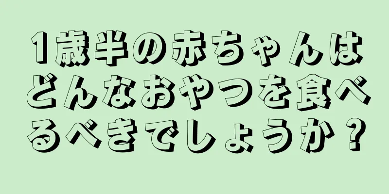 1歳半の赤ちゃんはどんなおやつを食べるべきでしょうか？