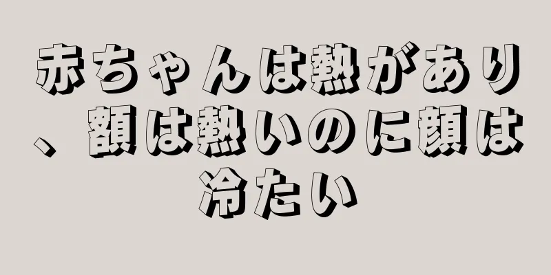 赤ちゃんは熱があり、額は熱いのに顔は冷たい