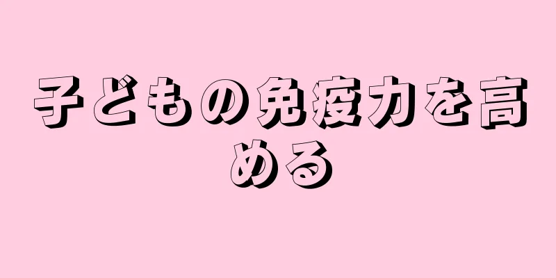 子どもの免疫力を高める