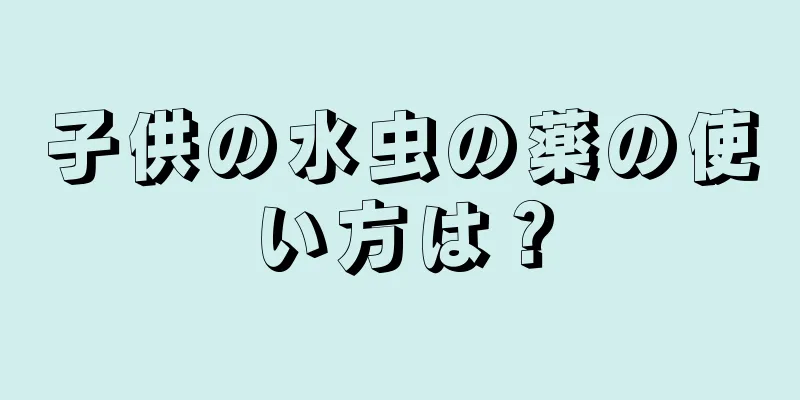 子供の水虫の薬の使い方は？
