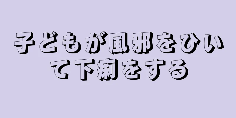 子どもが風邪をひいて下痢をする