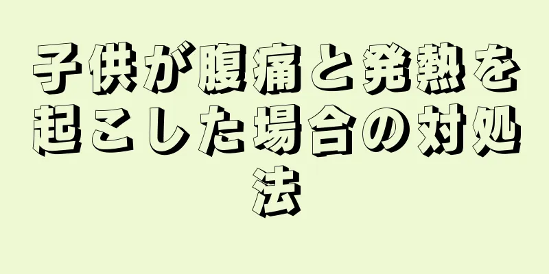 子供が腹痛と発熱を起こした場合の対処法