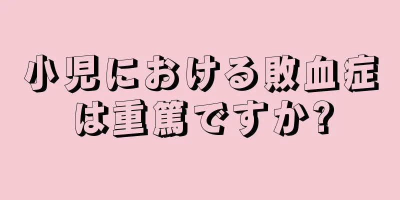 小児における敗血症は重篤ですか?