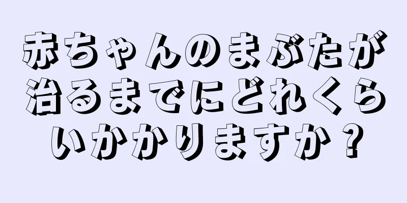 赤ちゃんのまぶたが治るまでにどれくらいかかりますか？
