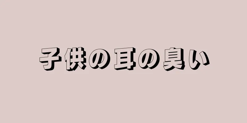 子供の耳の臭い