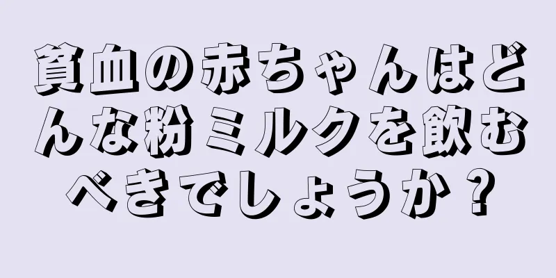 貧血の赤ちゃんはどんな粉ミルクを飲むべきでしょうか？