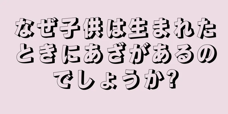 なぜ子供は生まれたときにあざがあるのでしょうか?