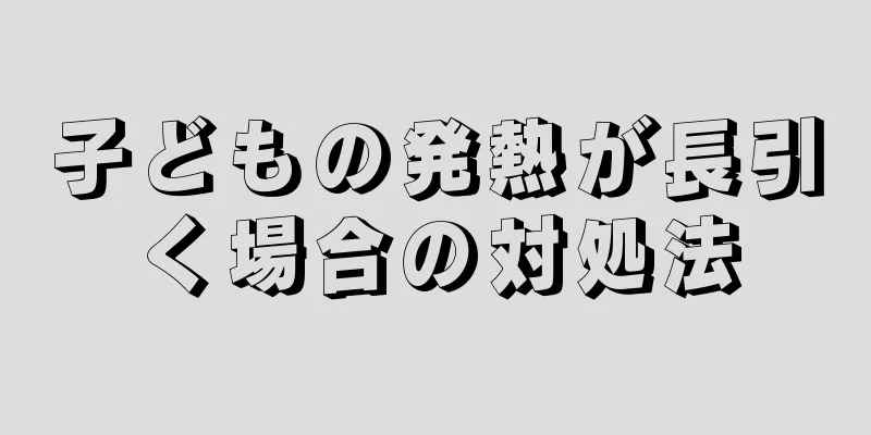 子どもの発熱が長引く場合の対処法