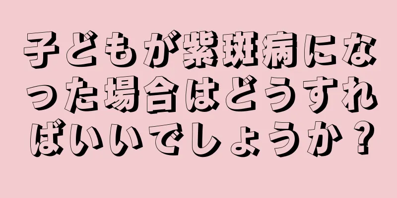 子どもが紫斑病になった場合はどうすればいいでしょうか？