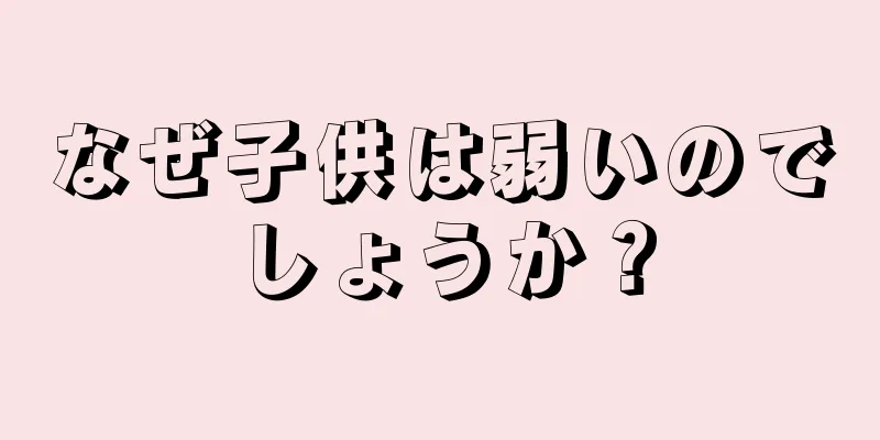なぜ子供は弱いのでしょうか？