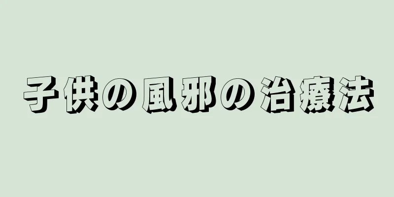 子供の風邪の治療法