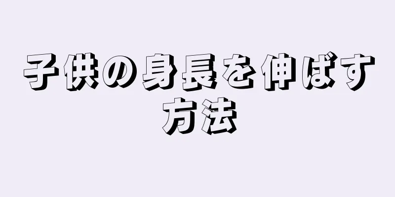 子供の身長を伸ばす方法