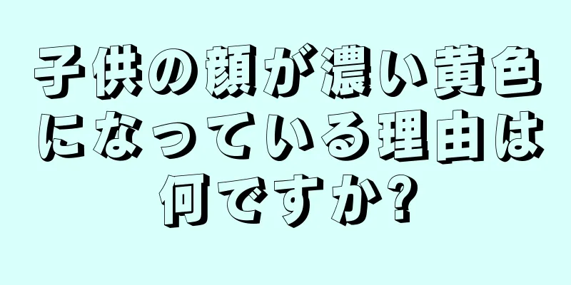 子供の顔が濃い黄色になっている理由は何ですか?