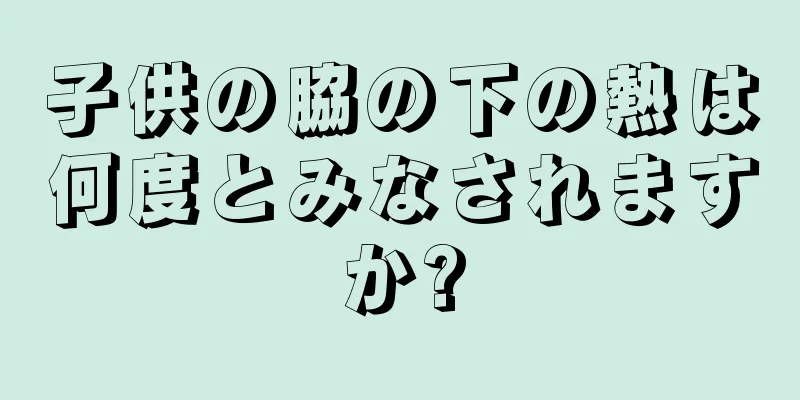子供の脇の下の熱は何度とみなされますか?