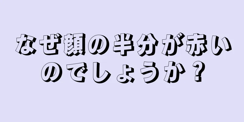 なぜ顔の半分が赤いのでしょうか？