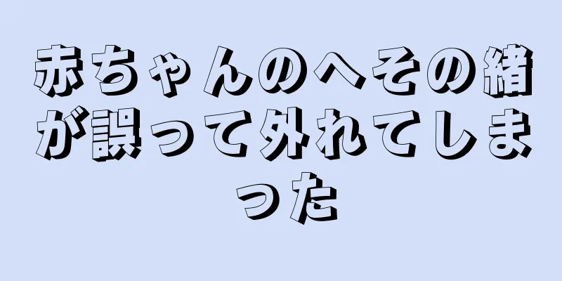 赤ちゃんのへその緒が誤って外れてしまった