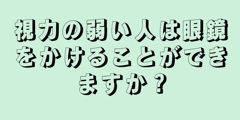 視力の弱い人は眼鏡をかけることができますか？