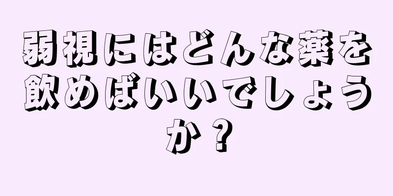弱視にはどんな薬を飲めばいいでしょうか？