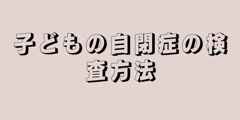 子どもの自閉症の検査方法
