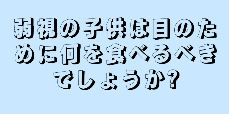 弱視の子供は目のために何を食べるべきでしょうか?