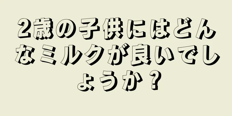 2歳の子供にはどんなミルクが良いでしょうか？