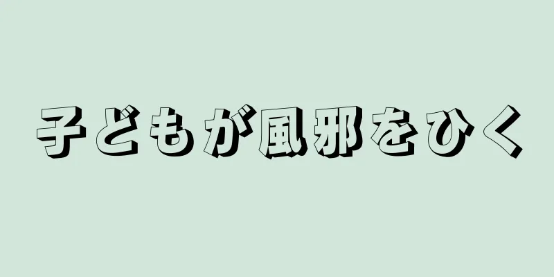 子どもが風邪をひく
