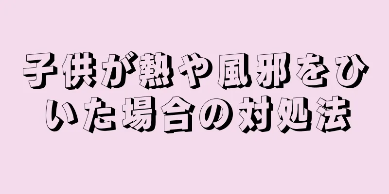 子供が熱や風邪をひいた場合の対処法