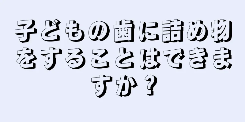 子どもの歯に詰め物をすることはできますか？