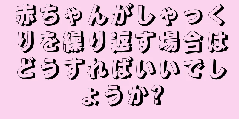 赤ちゃんがしゃっくりを繰り返す場合はどうすればいいでしょうか?