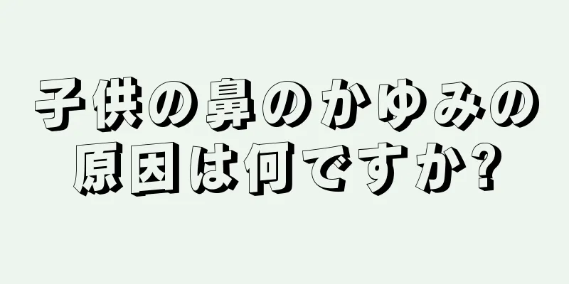 子供の鼻のかゆみの原因は何ですか?