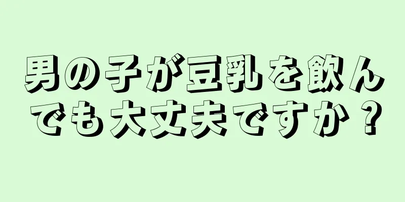 男の子が豆乳を飲んでも大丈夫ですか？