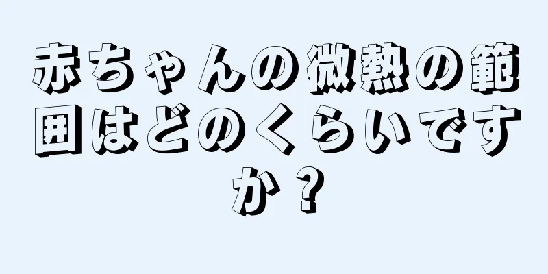 赤ちゃんの微熱の範囲はどのくらいですか？