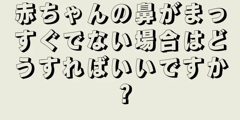 赤ちゃんの鼻がまっすぐでない場合はどうすればいいですか？