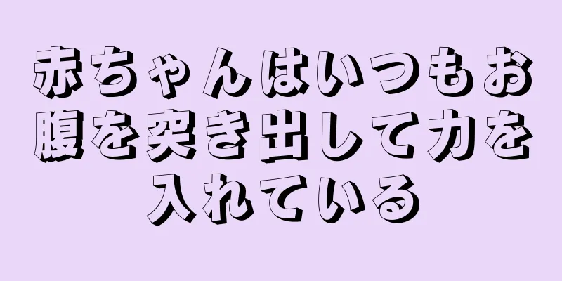 赤ちゃんはいつもお腹を突き出して力を入れている