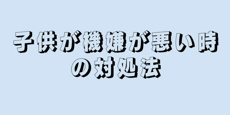 子供が機嫌が悪い時の対処法