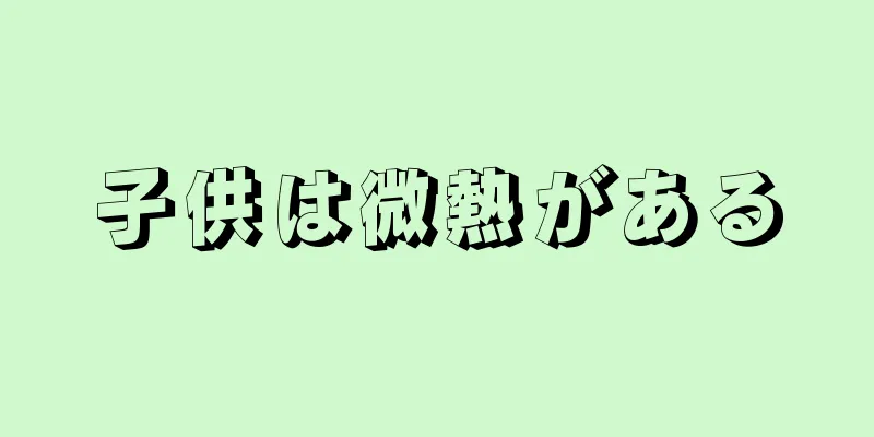 子供は微熱がある