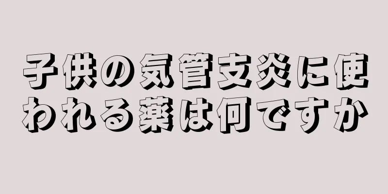 子供の気管支炎に使われる薬は何ですか