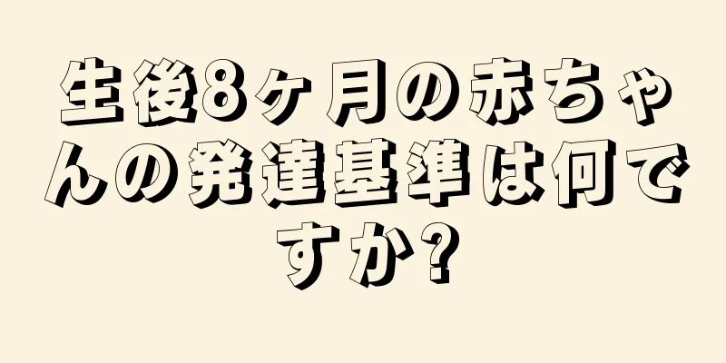 生後8ヶ月の赤ちゃんの発達基準は何ですか?