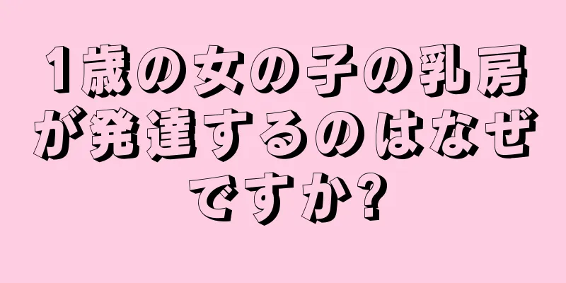 1歳の女の子の乳房が発達するのはなぜですか?