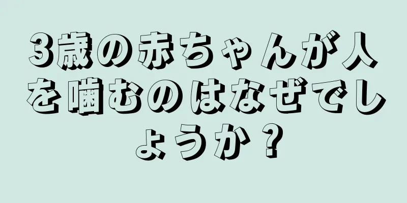 3歳の赤ちゃんが人を噛むのはなぜでしょうか？