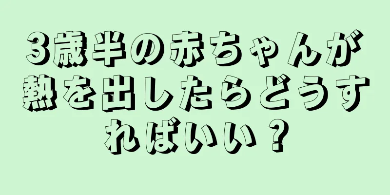 3歳半の赤ちゃんが熱を出したらどうすればいい？